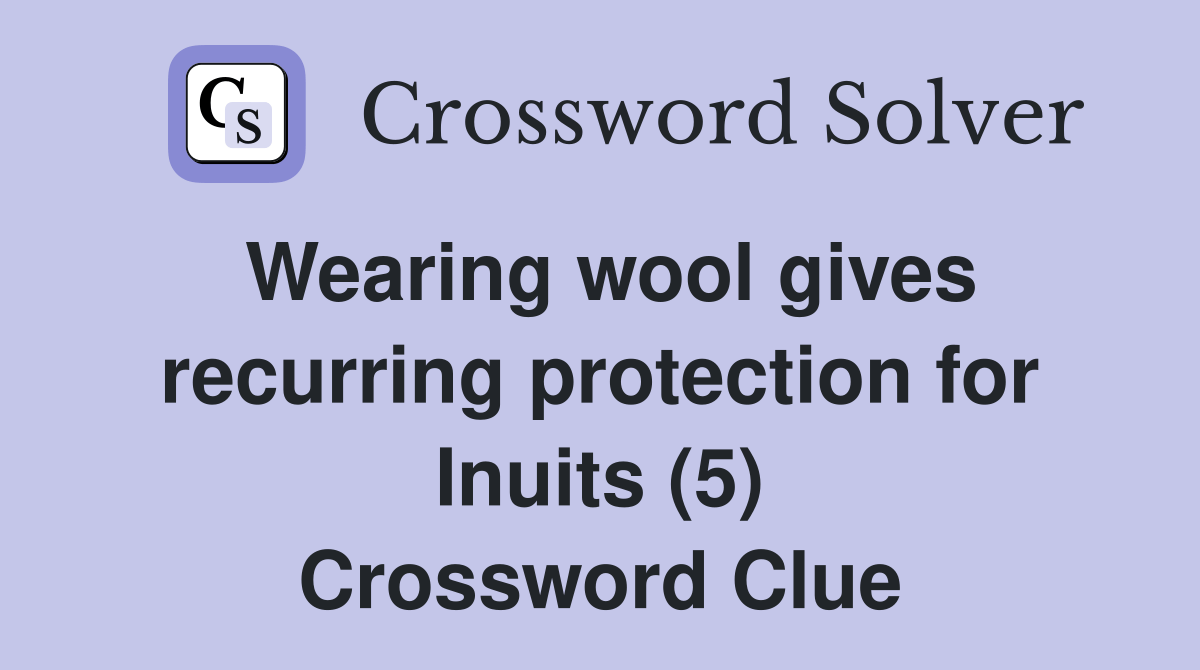 Wearing wool gives recurring protection for Inuits (5) Crossword Clue